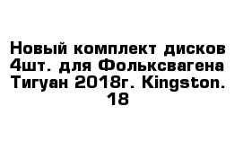 Новый комплект дисков 4шт. для Фольксвагена Тигуан 2018г. Kingston. 18
